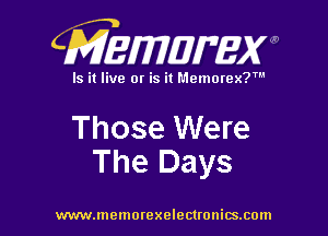 CMEWWEW

Is it live or is it Memorex?'

Those Were
The Days

www.memorexelectwnitsxom