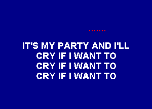 IT'S MY PARTY AND I'LL

CRY IF I WANT TO
CRY IF I WANT TO
CRY IF I WANT TO