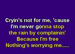 Cryin's not for me, 'cause
I'm never gonna stop
the rain by complainin'
Because I'm free
Nothing's worrying me .....