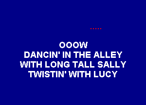 000W

DANCIN' IN THE ALLEY
WITH LONG TALL SALLY
TWISTIN' WITH LUCY