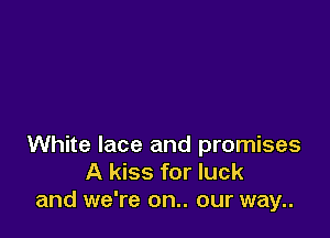 White lace and promises
A kiss for luck
and we're on.. our way..