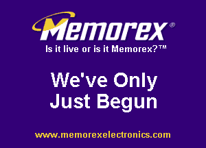 CMEWWEW

Is it live or is it Memorex?'

We've Only
Just Begun

www.memorexelectwnitsxom