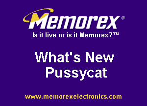 CMEWWEW

Is it live or is it Memorex?'

What's New
Pussycat

www.memorexelectwnitsxom