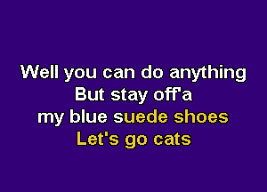 Well you can do anything
But stay off'a

my blue suede shoes
Let's go cats