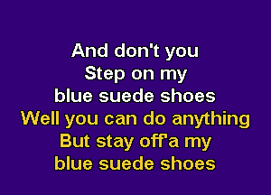 And don't you
Step on my
blue suede shoes

Well you can do anything
But stay off'a my
blue suede shoes