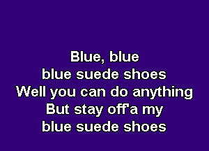 Blue, blue
blue suede shoes

Well you can do anything
But stay off'a my
blue suede shoes