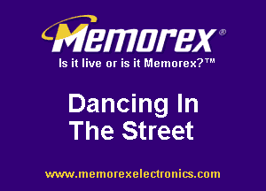 CMEWWEW

Is it live or is it Memorex?'

Dancing In
The Street

www.memorexelectwnitsxom