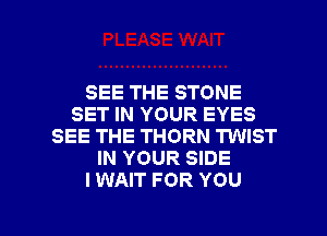SEE THE STONE
SET IN YOUR EYES
SEE THE THORN TWIST
IN YOUR SIDE
I WAIT FOR YOU

g