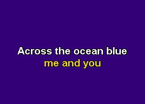 Across the ocean blue

me and you