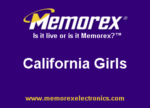 CMEWWEW

Is it live or is it Memorex?'

California Girls

www.memorexelectwnitsxom