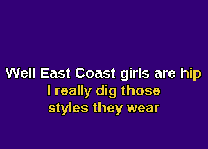 Well East Coast girls are hip

I really dig those
styles they wear