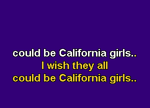 could be California girls..

I wish they all
could be California girls..