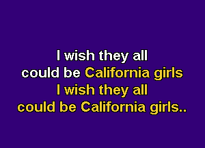 I wish they all
could be California girls

I wish they all
could be California girls..