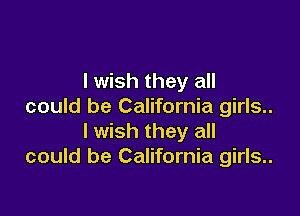I wish they all
could be California girls..

I wish they all
could be California girls..