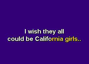 I wish they all

could be California girls..