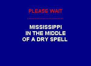 MISSISSIPPI

IN THE MIDDLE
OF A DRY SPELL