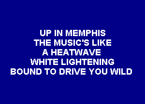 UP IN MEMPHIS
THE MUSIC'S LIKE
A HEATWAVE
WHITE LIGHTENING
BOUND TO DRIVE YOU WILD