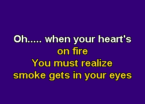 Oh ..... when your heart's
on fire

You must realize
smoke gets in your eyes