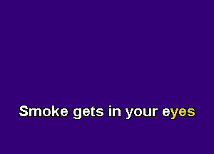 Smoke gets in your eyes