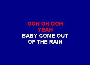 BABY COME OUT
OF THE RAIN