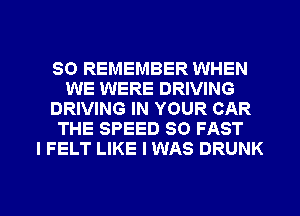 SO REMEMBER WHEN
WE WERE DRIVING
DRIVING IN YOUR CAR
THE SPEED 80 FAST
I FELT LIKE I WAS DRUNK

g