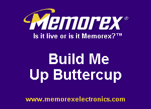 CMEWWEW

Is it live or is it Memorex?'

Build Me
Up Buttercup

www.memorexelectwnitsxom