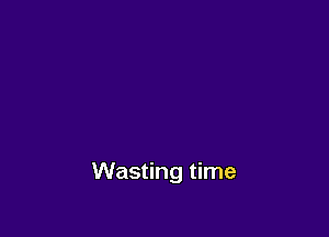 Wasting time