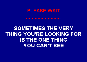 SOMETIMES THE VERY
THING YOU'RE LOOKING FOR
IS THE ONE THING
YOU CAN'T SEE