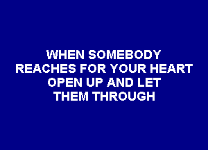 WHEN SOMEBODY
REACHES FOR YOUR HEART
OPEN UP AND LET
THEM THROUGH