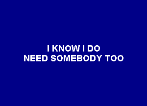 IKNOMHDO

NEEDSOMEBODYTOO