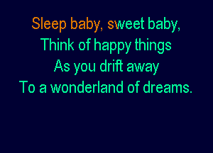 Sleep baby, sweet baby,
Think of happy things
As you drift away

To a wonderland of dreams.