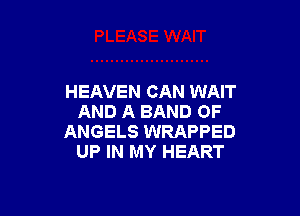 HEAVEN CAN WAIT

AND A BAND OF
ANGELS WRAPPED
UP IN MY HEART