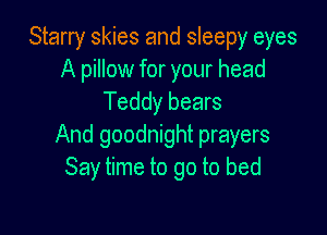 Starry skies and sleepy eyes
A pillow for your head
Teddy bears

And goodnight prayers
Say time to go to bed