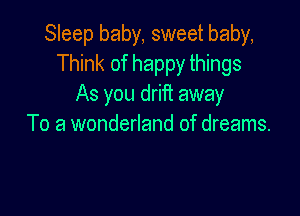 Sleep baby, sweet baby,
Think of happy things
As you drift away

To a wonderland of dreams.