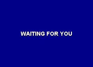 WAITING FOR YOU