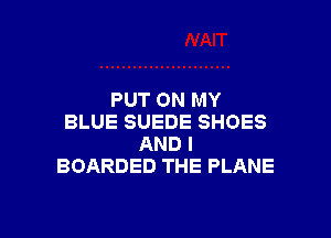 PUTONMY

BLUESUEDESHOES
ANDI
BOARDEDTHEPLANE