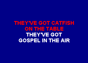 THEY'VE GOT
GOSPEL IN THE AIR