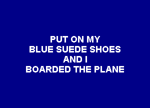 PUTONMY
BLUESUEDESHOES

ANDI
BOARDEDTHEPLANE