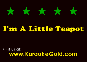 lI'm A Little Teapot

visit U3 otz

www.KaraokeGold.com