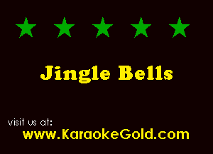 Jingle IBeIllls

visit U3 otz

www.KaraokeGold.com