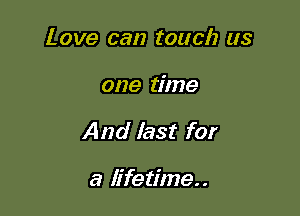 Love can touch as

one time

And last for

a lifetime..