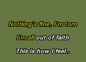 Nothing's fine, I'm tom

I'm all out of faith

This is how I feel