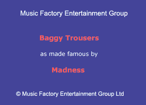 Muslc Factory Entenainment Group

Baggy Trousers

as made famous by

Madness

9 Music Factory Entertainment Group Ltd