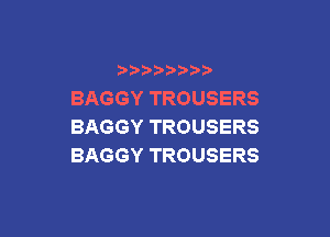 b b
BAGGYTROUSERS

BAGGYTROUSERS
BAGGYTROUSERS