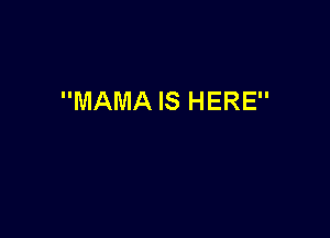 MAMA IS HERE