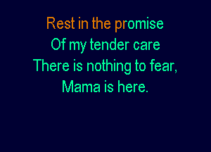 Rest in the promise
Of my tender care
There is nothing to fear,

Mama is here.