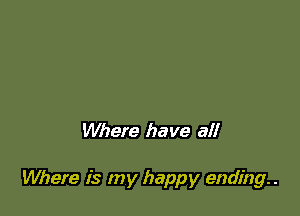 Whefe have all

Where is my happy ending. .