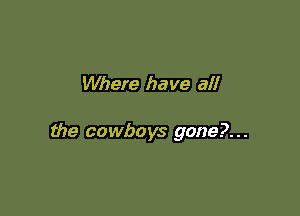Where have all

the cowboys gone?. . .