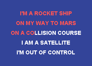 I'M A ROCKET SHIP
ON MY WAY TO MARS
ON A COLLISION COURSE

I AM A SATELLITE
I'M OUT OF CONTROL