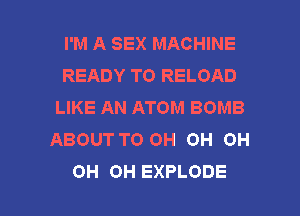 I'M A SEX MACHINE
READY TO RELOAD
LIKE AN ATOM BOMB
ABOUT T0 OH OH OH

OH OH EXPLODE l